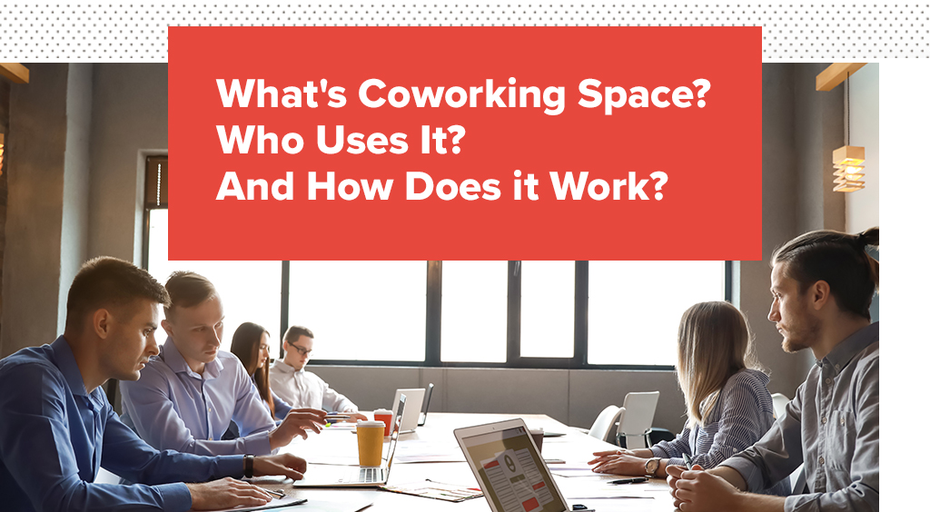 What's Coworking Space? Who Uses It? How Does it Work?